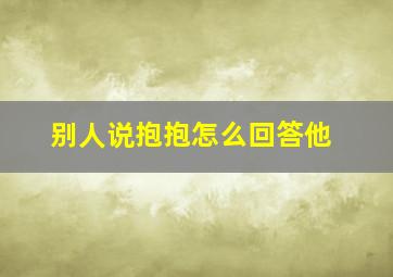 别人说抱抱怎么回答他