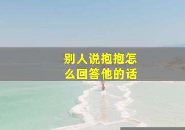 别人说抱抱怎么回答他的话