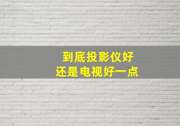 到底投影仪好还是电视好一点