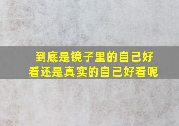 到底是镜子里的自己好看还是真实的自己好看呢