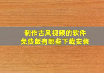 制作古风视频的软件免费版有哪些下载安装