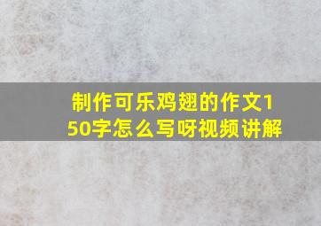 制作可乐鸡翅的作文150字怎么写呀视频讲解