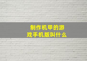 制作机甲的游戏手机版叫什么