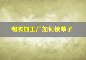 制衣加工厂如何接单子