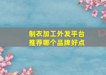 制衣加工外发平台推荐哪个品牌好点