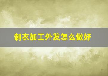 制衣加工外发怎么做好