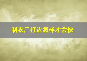 制衣厂打边怎样才会快