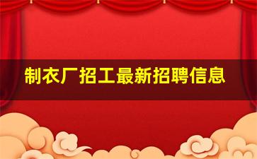 制衣厂招工最新招聘信息