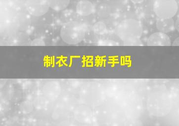 制衣厂招新手吗