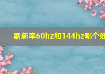 刷新率60hz和144hz哪个好