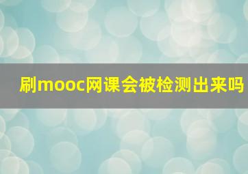 刷mooc网课会被检测出来吗