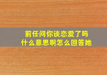 前任问你谈恋爱了吗什么意思啊怎么回答她