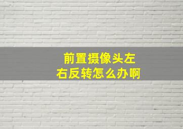 前置摄像头左右反转怎么办啊