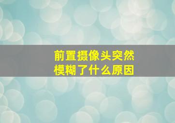 前置摄像头突然模糊了什么原因