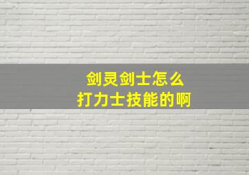 剑灵剑士怎么打力士技能的啊