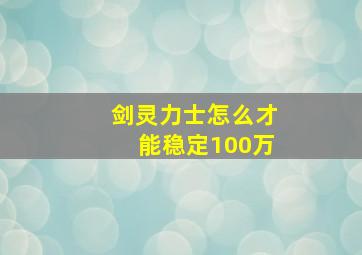 剑灵力士怎么才能稳定100万