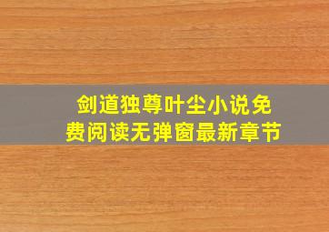 剑道独尊叶尘小说免费阅读无弹窗最新章节