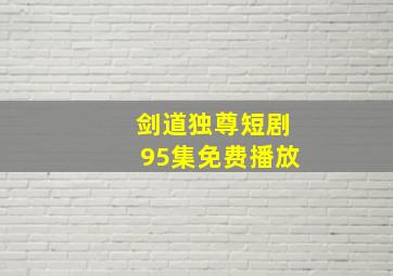 剑道独尊短剧95集免费播放