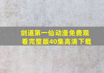 剑道第一仙动漫免费观看完整版40集高清下载