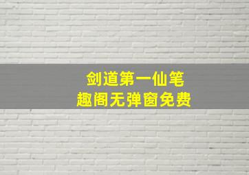 剑道第一仙笔趣阁无弹窗免费