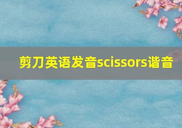 剪刀英语发音scissors谐音