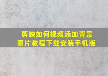 剪映如何视频添加背景图片教程下载安装手机版