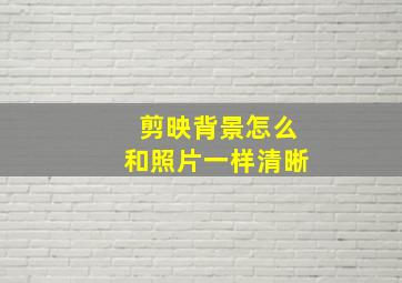 剪映背景怎么和照片一样清晰