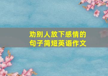 劝别人放下感情的句子简短英语作文