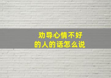 劝导心情不好的人的话怎么说