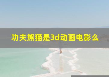 功夫熊猫是3d动画电影么