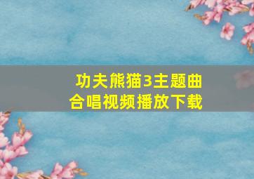 功夫熊猫3主题曲合唱视频播放下载