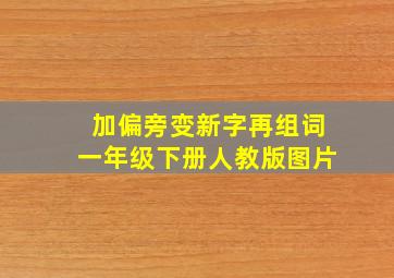 加偏旁变新字再组词一年级下册人教版图片