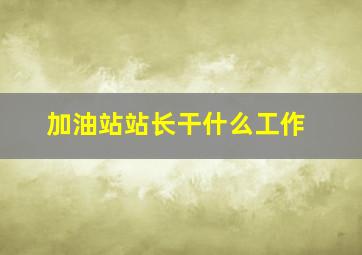 加油站站长干什么工作