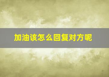 加油该怎么回复对方呢