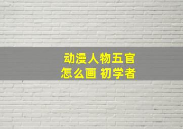 动漫人物五官怎么画 初学者