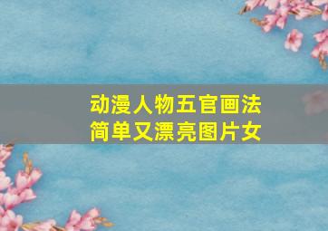 动漫人物五官画法简单又漂亮图片女