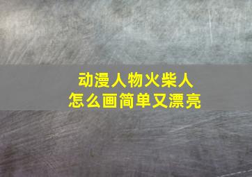 动漫人物火柴人怎么画简单又漂亮