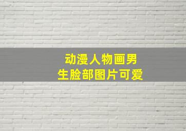 动漫人物画男生脸部图片可爱