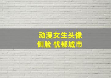 动漫女生头像侧脸 忧郁城市