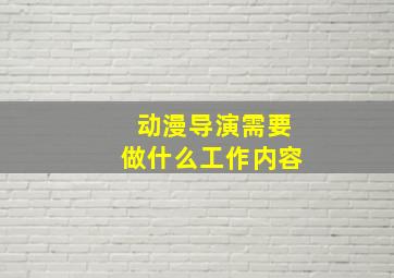 动漫导演需要做什么工作内容