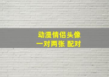 动漫情侣头像一对两张 配对