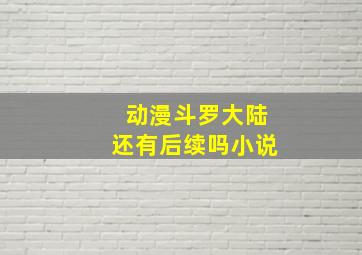 动漫斗罗大陆还有后续吗小说