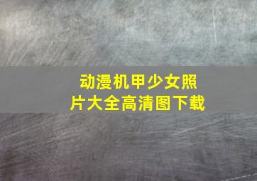 动漫机甲少女照片大全高清图下载