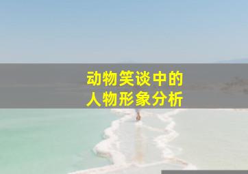 动物笑谈中的人物形象分析