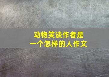 动物笑谈作者是一个怎样的人作文