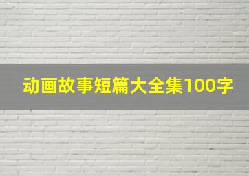 动画故事短篇大全集100字