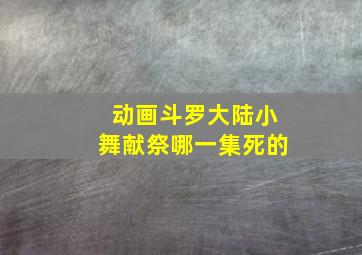 动画斗罗大陆小舞献祭哪一集死的