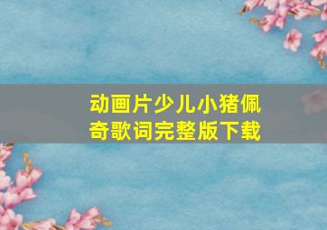 动画片少儿小猪佩奇歌词完整版下载