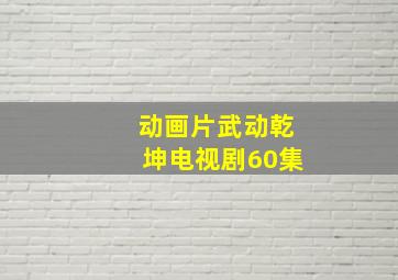 动画片武动乾坤电视剧60集