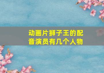 动画片狮子王的配音演员有几个人物